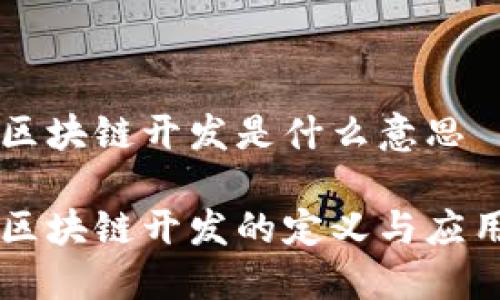 区块链开发是什么意思

区块链开发的定义与应用