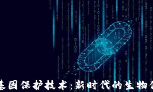 
区块链基因保护技术：新时代的生物信息安全