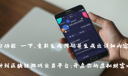 网站功能 一下，重新生成代码并生成出详细内容。


财神到区块链游戏交易平台：开启你的虚拟财富之旅