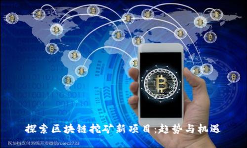 探索区块链挖矿新项目：趋势与机遇