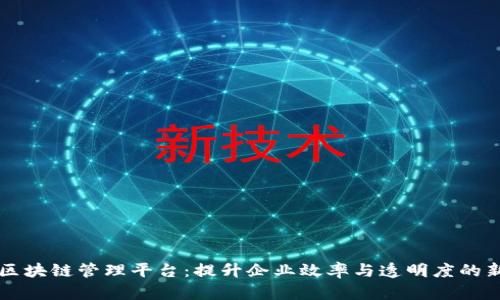 昆山区块链管理平台：提升企业效率与透明度的新工具