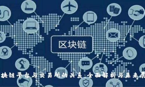 区块链平台与交易所的关系：全面解析与未来展望