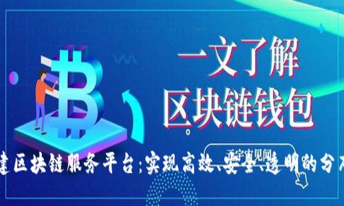 快速构建区块链服务平台：实现高效、安全、透明的分布式应用