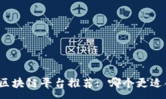 :武汉区块链平台推荐: 哪个更适合你?