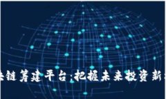 区块链筹建平台：把握未来投资新机遇