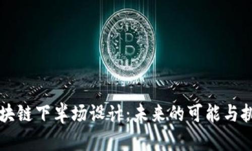 区块链下半场设计：未来的可能与挑战