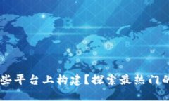 区块链在哪些平台上构建？探索最热门的区块链
