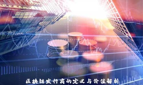 
区块链发行商的定义与价值解析
