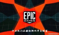 十大热门区块链游戏平台推荐