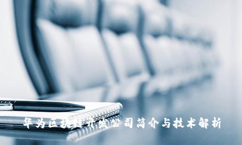 华为区块链开发公司简介与技术解析