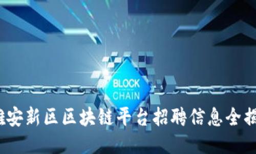  雄安新区区块链平台招聘信息全揭秘
