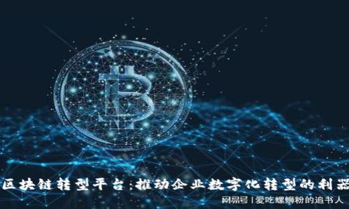 区块链转型平台：推动企业数字化转型的利器
