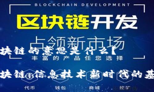 区块链的意思是什么？

区块链：信息技术新时代的基础