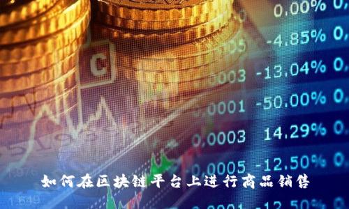 如何在区块链平台上进行商品销售