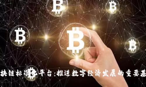区块链标准化平台：推进数字经济发展的重要基石