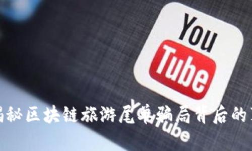 : 揭秘区块链旅游尾单骗局背后的真相