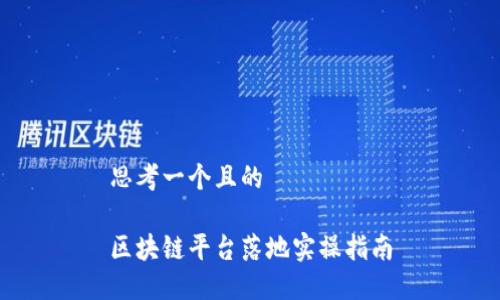 思考一个且的

区块链平台落地实操指南