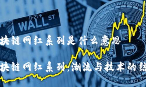 区块链网红系列是什么意思

区块链网红系列：潮流与技术的结合