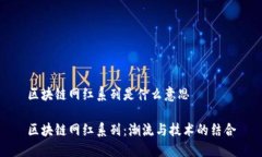 区块链网红系列是什么意思区块链网红系列：潮