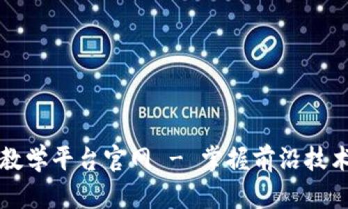 宁波区块链教学平台官网 - 掌握前沿技术的最佳途径