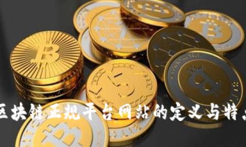 区块链正规平台网站的定义与特点