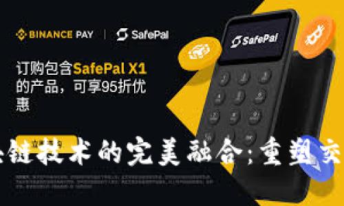 电商平台与区块链技术的完美融合：重塑交易与信任的未来
