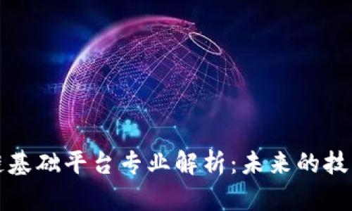 区块链基础平台专业解析：未来的技术先锋
