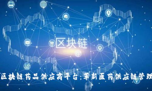区块链药品供应商平台：革新医药供应链管理