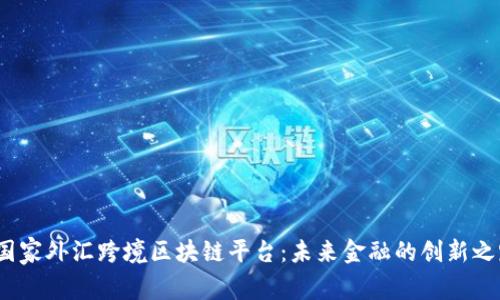  国家外汇跨境区块链平台：未来金融的创新之路