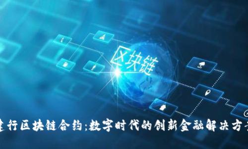 建行区块链合约：数字时代的创新金融解决方案