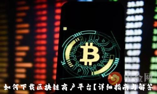  
如何下载区块链商户平台？详细指南与解答
