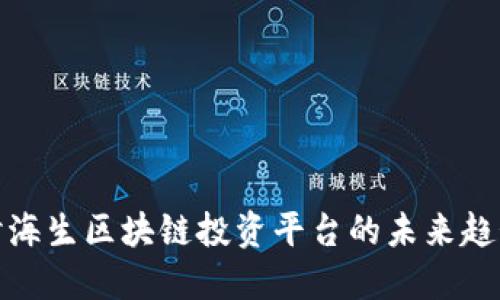 深入探讨海生区块链投资平台的未来趋势与机遇