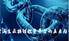 深入探讨海生区块链投资平台的未来趋势与机遇