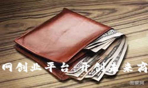 区块链互联网创业平台：开创未来商业的新机遇