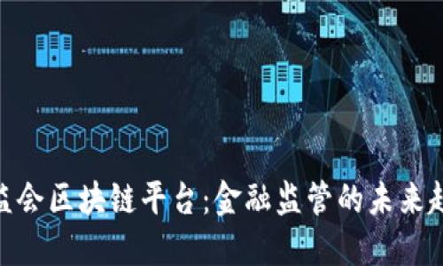 银监会区块链平台：金融监管的未来趋势