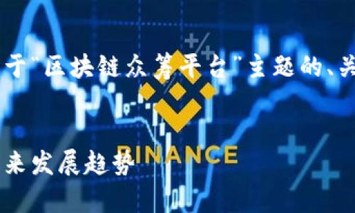 在这里我将为您提供一个关于“区块链众筹平台”主题的、关键词，并详细介绍相关内容。


区块链众筹平台的现状与未来发展趋势