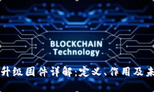 区块链升级固件详解：定义、作用及未来趋势