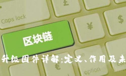 区块链升级固件详解：定义、作用及未来趋势