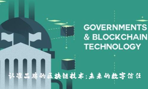 认准品牌的区块链技术：未来的数字信任