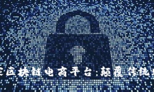 全球首家区块链电商平台：颠覆传统购物体验
