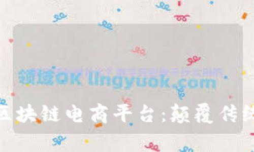 全球首家区块链电商平台：颠覆传统购物体验