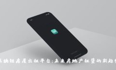 区块链房屋出租平台：未来房地产租赁的新趋势