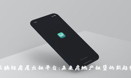 区块链房屋出租平台：未来房地产租赁的新趋势