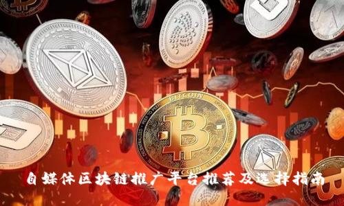 自媒体区块链推广平台推荐及选择指南