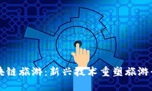 区块链旅游：新兴技术重塑旅游行业