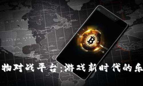 区块链宠物对战平台：游戏新时代的乐趣与挑战