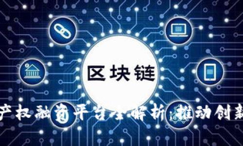 区块链知识产权融资平台全解析：推动创新与价值变现