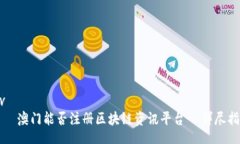 div    澳门能否注册区块链资讯平台- 详尽指南