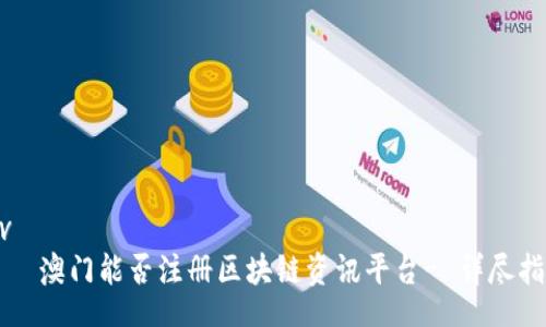 div
    澳门能否注册区块链资讯平台- 详尽指南