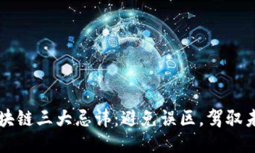 区块链三大忌讳：避免误区，驾驭未来